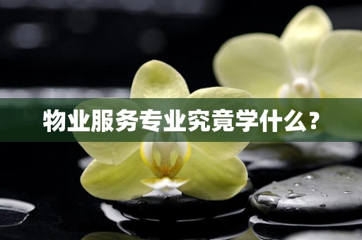 物业服务专业究竟学什么？