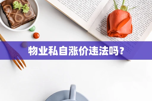 物业私自涨价违法吗？