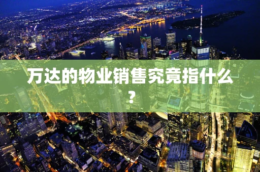 万达的物业销售究竟指什么？