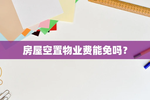 房屋空置物业费能免吗？