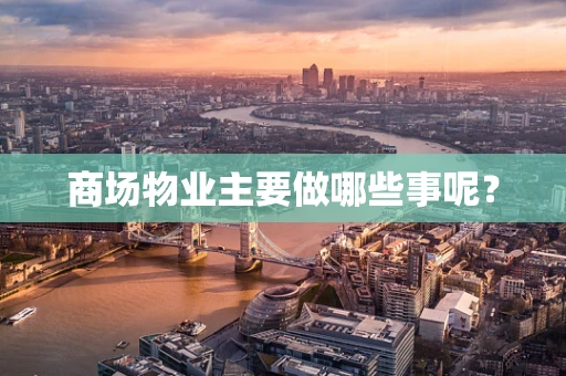 商场物业主要做哪些事呢？