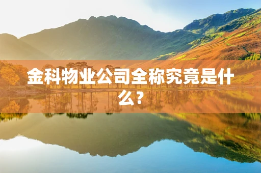 金科物业公司全称究竟是什么？