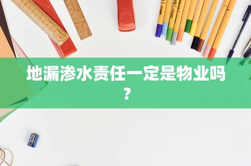 地漏渗水责任一定是物业吗？