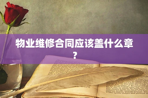 物业维修合同应该盖什么章？
