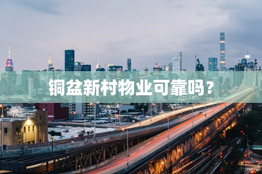 铜盆新村物业可靠吗？