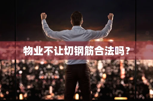 物业不让切钢筋合法吗？