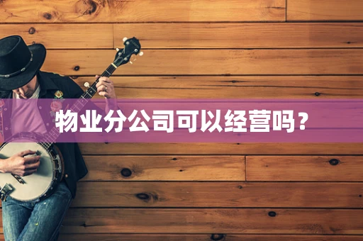 物业分公司可以经营吗？