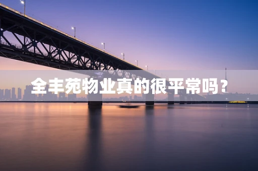 全丰苑物业真的很平常吗？