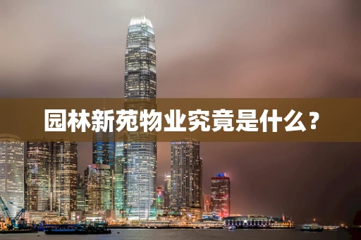 园林新苑物业究竟是什么？