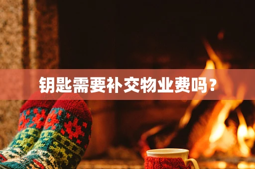 钥匙需要补交物业费吗？