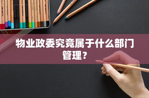 物业政委究竟属于什么部门管理？