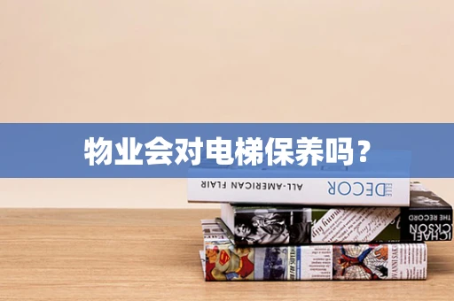 物业会对电梯保养吗？
