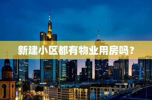 新建小区都有物业用房吗？
