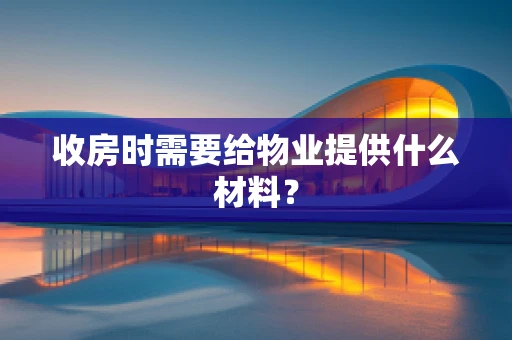 收房时需要给物业提供什么材料？