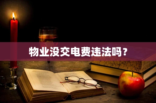 物业没交电费违法吗？