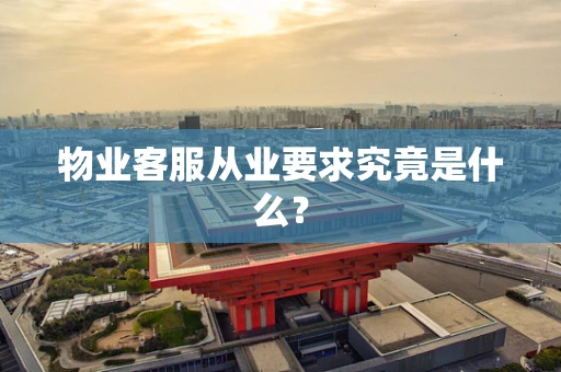 物业客服从业要求究竟是什么？