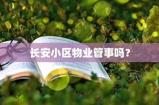 长安小区物业管事吗？