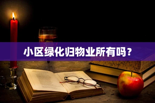 小区绿化归物业所有吗？