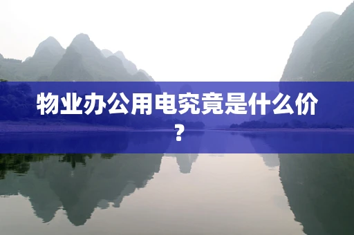 物业办公用电究竟是什么价？