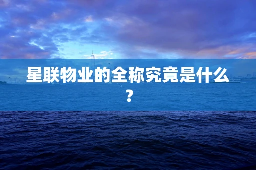 星联物业的全称究竟是什么？