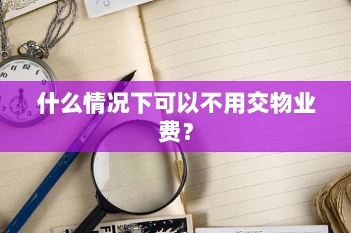 什么情况下可以不用交物业费？