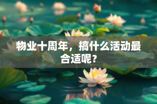 物业十周年，搞什么活动最合适呢？