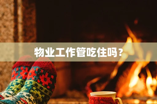 物业工作管吃住吗？