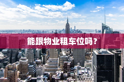 能跟物业租车位吗？