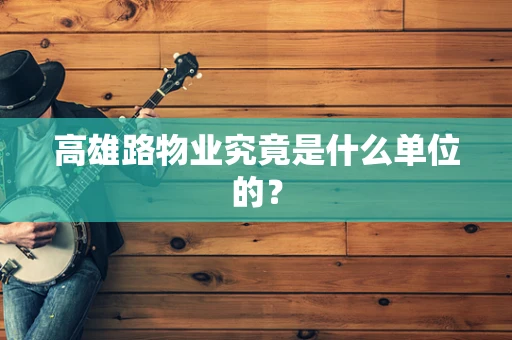 高雄路物业究竟是什么单位的？