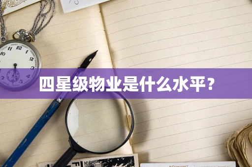 四星级物业是什么水平？