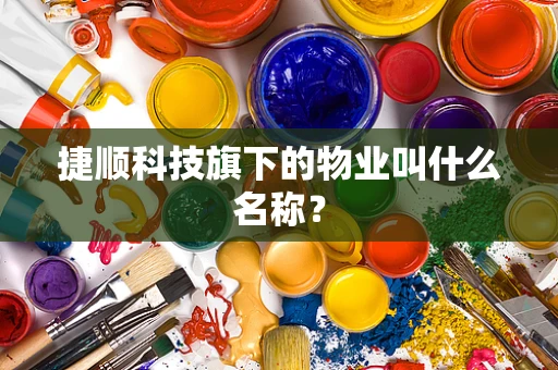 捷顺科技旗下的物业叫什么名称？