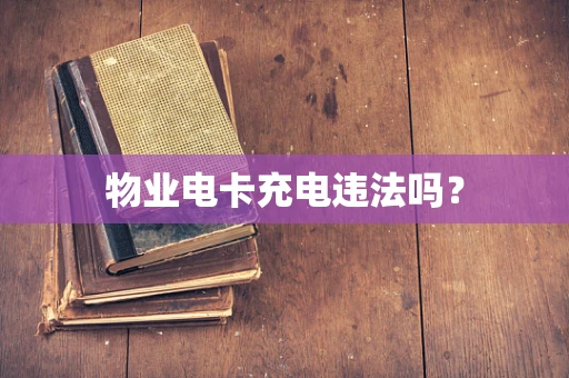 物业电卡充电违法吗？