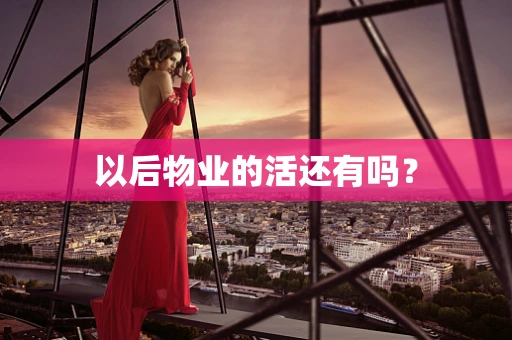 以后物业的活还有吗？