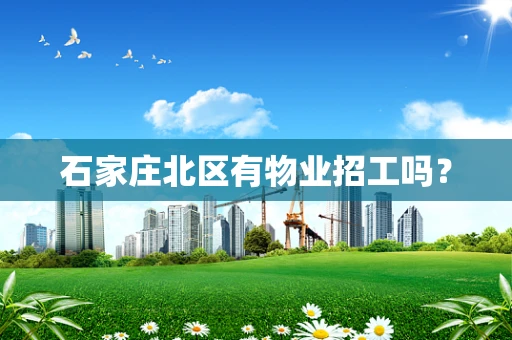 石家庄北区有物业招工吗？