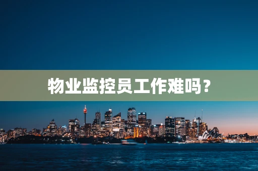 物业监控员工作难吗？