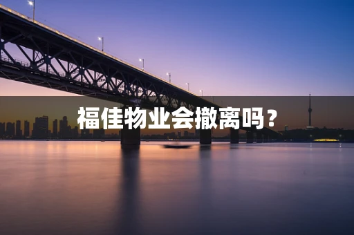 福佳物业会撤离吗？