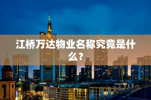江桥万达物业名称究竟是什么？