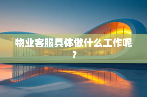 物业客服具体做什么工作呢？