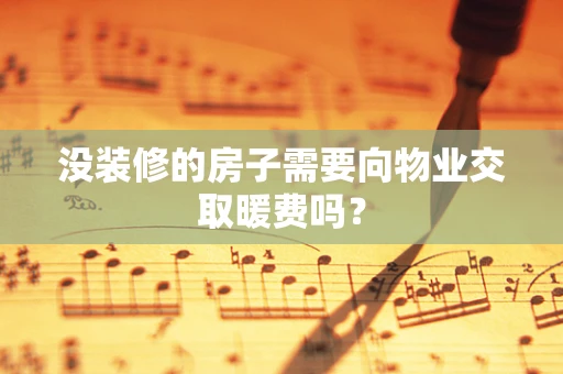 没装修的房子需要向物业交取暖费吗？