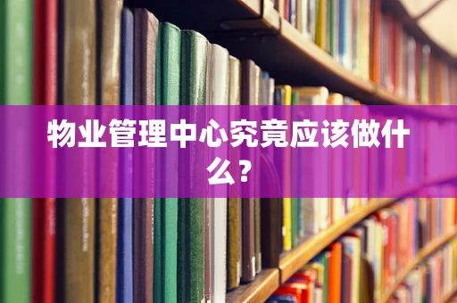 物业管理中心究竟应该做什么？