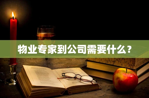 物业专家到公司需要什么？