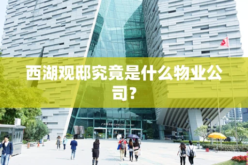 西湖观邸究竟是什么物业公司？