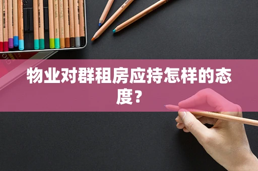 物业对群租房应持怎样的态度？