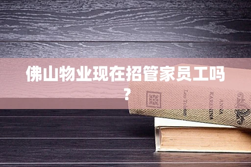 佛山物业现在招管家员工吗？