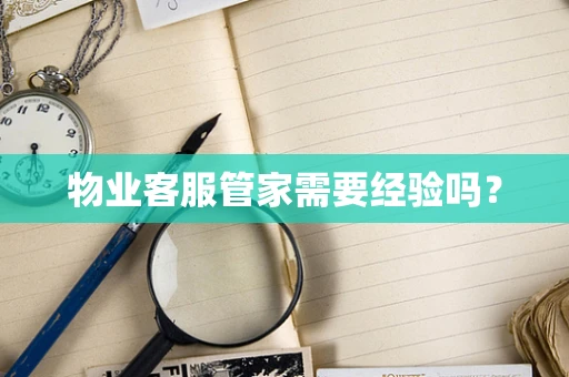 物业客服管家需要经验吗？