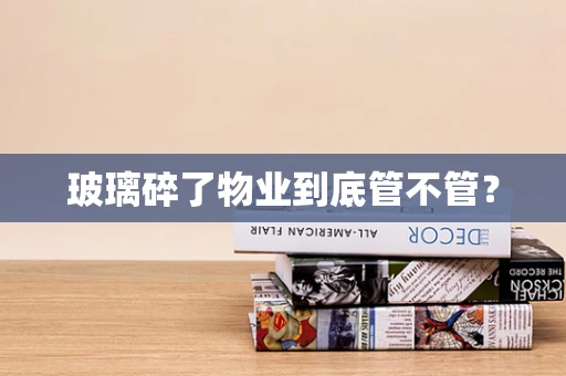 玻璃碎了物业到底管不管？