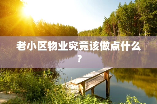 老小区物业究竟该做点什么？