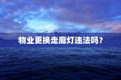 物业更换走廊灯违法吗？