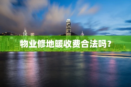 物业修地暖收费合法吗？