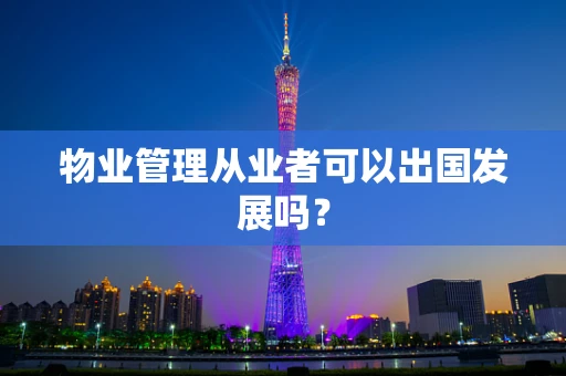 物业管理从业者可以出国发展吗？